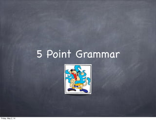 5 Point Grammar
Friday, May 2, 14
 