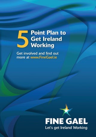 5
        Point Plan to
        Get Ireland
        Working
Get involved and find out
more at www.FineGael.ie




                 Let’s get Ireland Working
 
