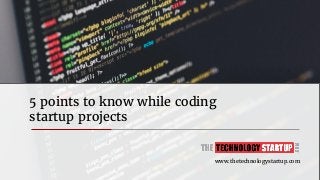 5 points to know while coding
startup projects
www.thetechnologystartup.com
 