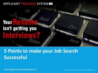 2014 © Applicant Tracking System, a WHISHWORKS product. 
2014 © Applicant Tracking System, a WHISHWORKS product. 
5 Points to make your Job Search Successful 
Your 
isn't getting you 
Resume 
Interviews?  