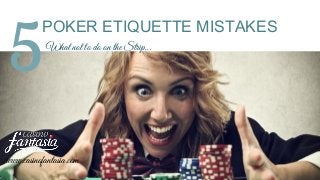 5
POKER ETIQUETTE MISTAKES
What not to do on the Strip...
www.casinofantasia.com
 