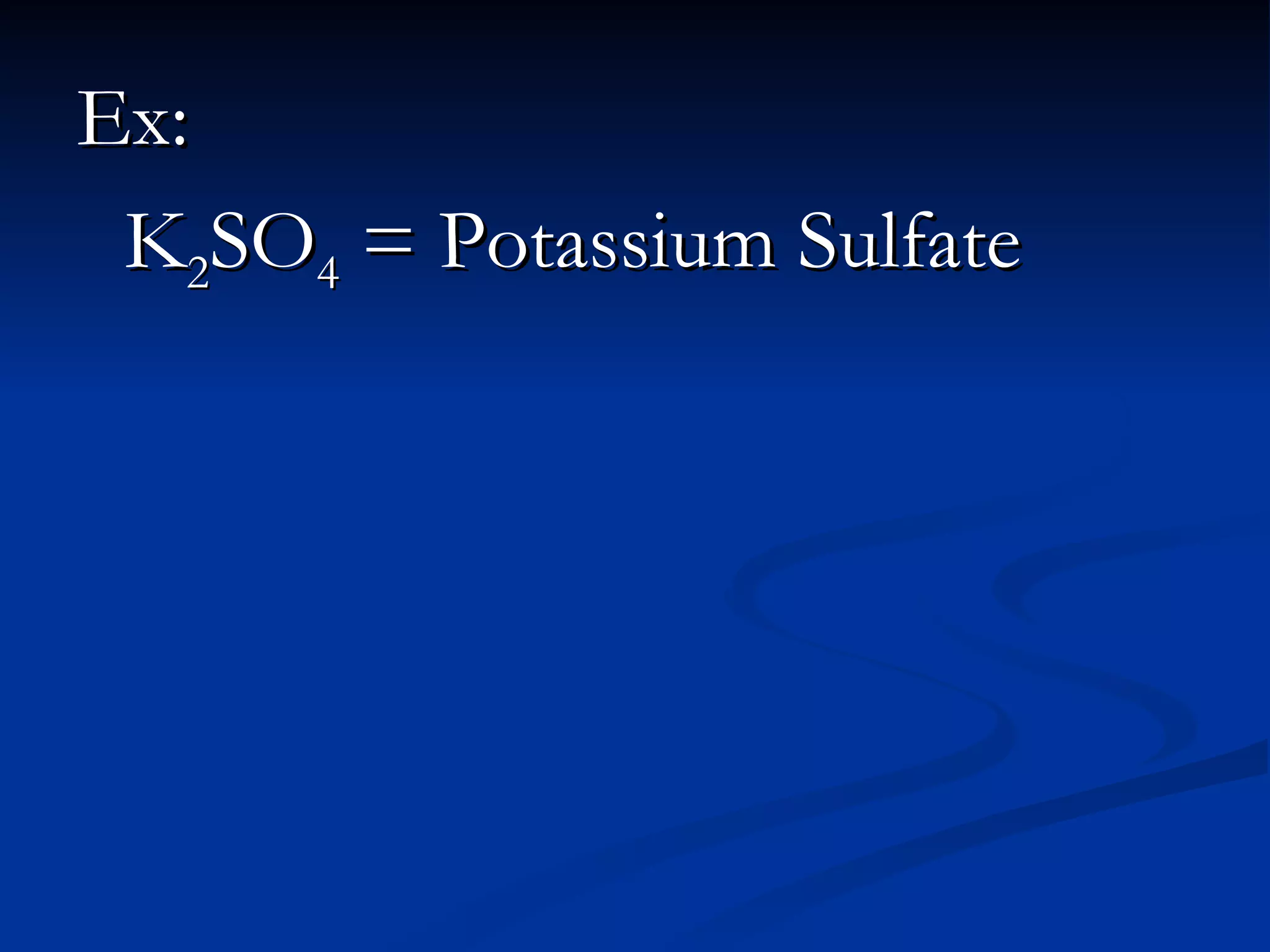 Ex: K 2 SO 4 = Potassium Sulfate