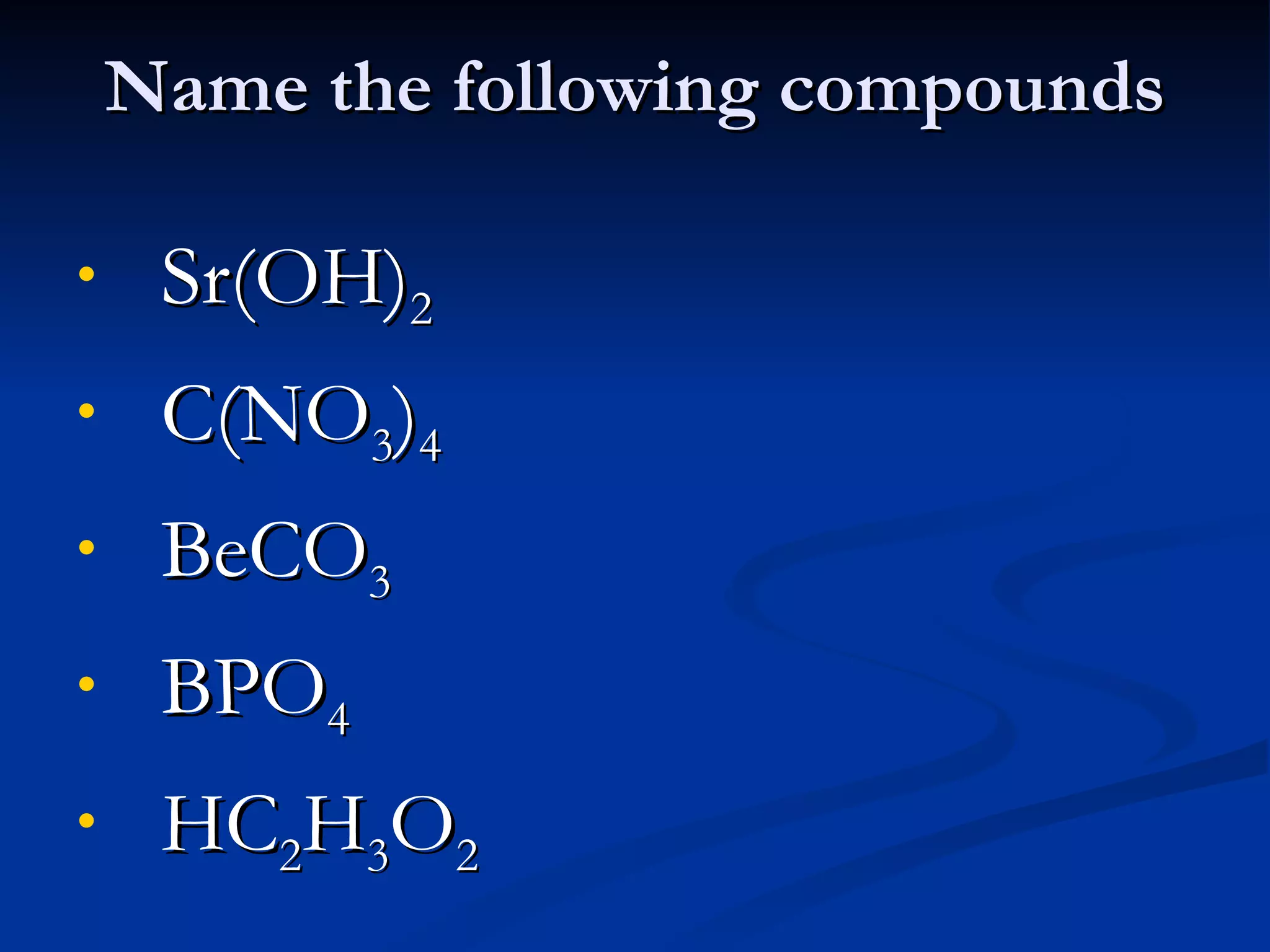 Name the following compounds Sr(OH) 2 C(NO 3 ) 4 BeCO 3 BPO 4 HC 2 H 3 O 2