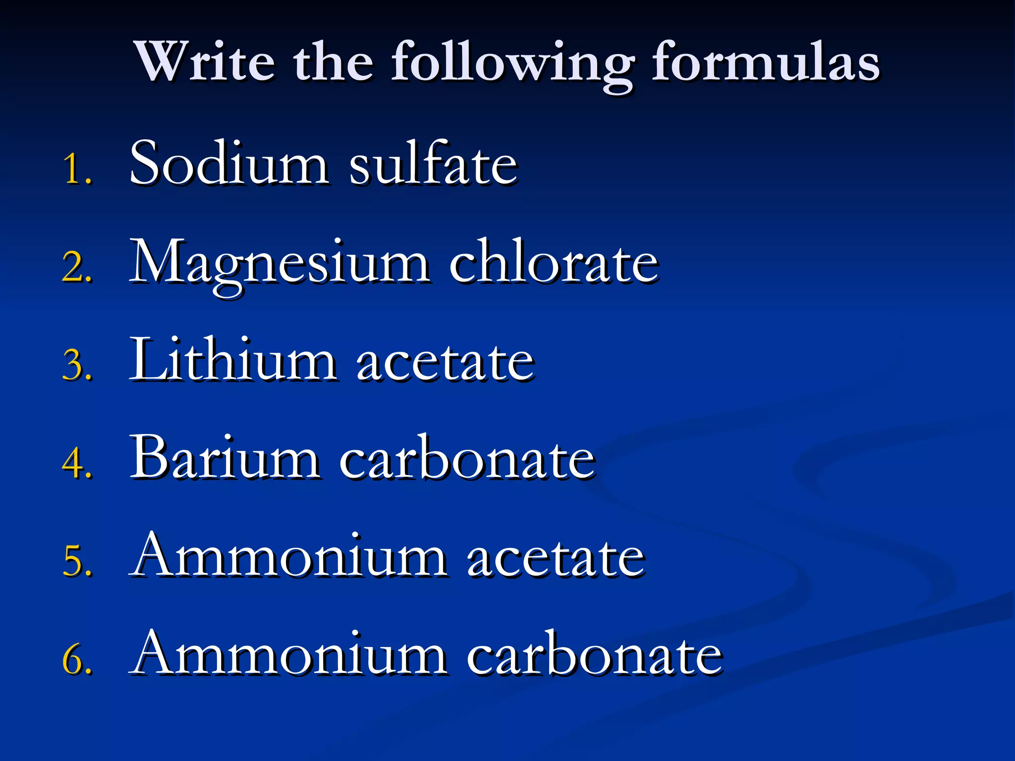 Write the following formulas Sodium sulfate Magnesium chlorate Lithium acetate Barium carbonate Ammonium acetate Ammonium carbonate