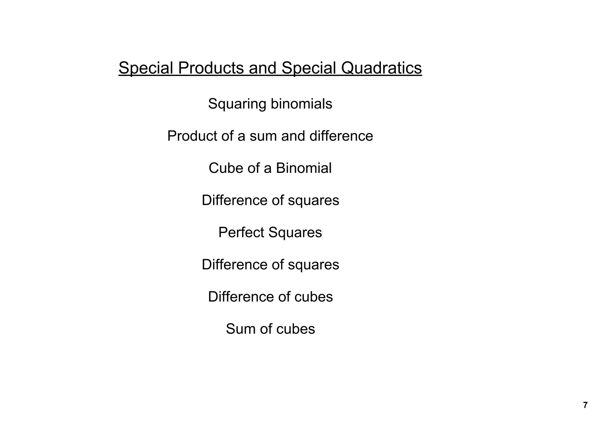 Special Products and Special Quadratics

            Squaring binomials

      Product of a sum and difference

            Cube of a Binomial

           Difference of squares

             Perfect Squares

           Difference of squares

            Difference of cubes

              Sum of cubes




                                          7
 