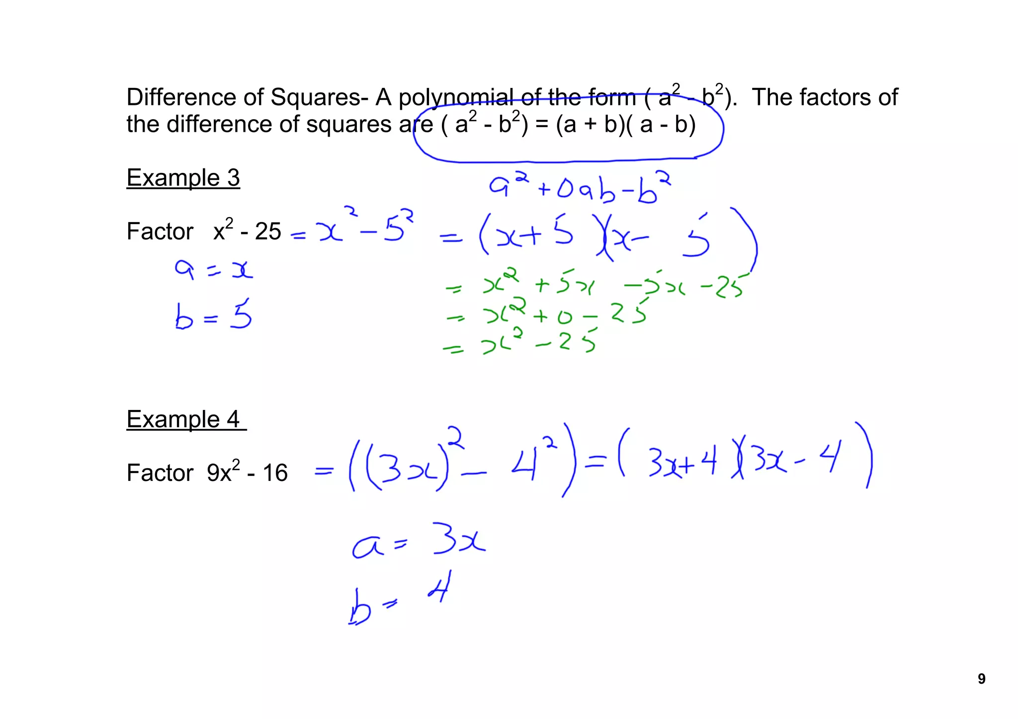 Difference of Squares­ A polynomial of the form ( a2 ­ b2).  The factors of 
the difference of squares are ( a2 ­ b2) = (a + b)( a ­ b)

Example 3

Factor   x2 ­ 25




Example 4 

Factor  9x2 ­ 16




                                                                               9
 
