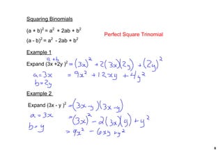 Squaring Binomials

(a + b)2 = a2  + 2ab + b2 
                              Perfect Square Trinomial
      2    2             2 
(a ­ b) = a  ­ 2ab + b

Example 1

Expand (3x +2y )2




Example 2 

 Expand (3x ­ y )2




                                                         8
 