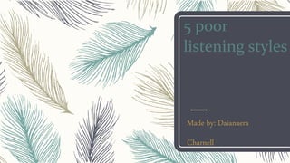 5 poor
listening styles
Made by: Daianaera
Charnell
 