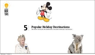 5   Popular Holiday Destinations
                               the most popular destinations for people around the world




Wednesday, 17 October 12
 