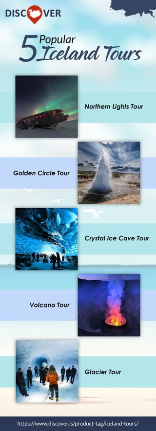 5Popular
IcelandTours
https://www.discover.is/product-tag/iceland-tours/
NorthernLightsTour
GoldenCircleTour
CrystalIceCaveTour
VolcanoTour
GlacierTour
 