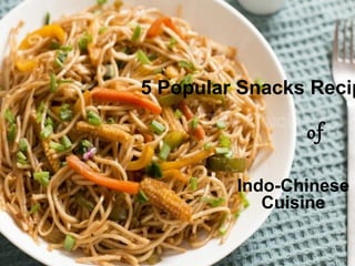 5 Popular Snacks Recip
Indo-Chinese
Cuisine
of
 