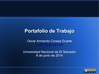 Portafolio de Trabajo
Oscar Armando Coreas Duarte
scrdrt7@gmail.com
Universidad Nacional de El Salvador
8 de junio de 2014
 