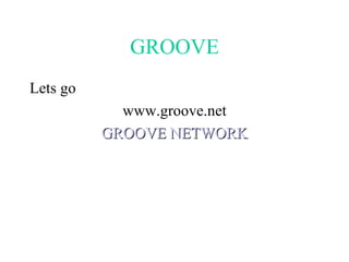 GROOVE Lets go  www.groove.net GROOVE NETWORK 