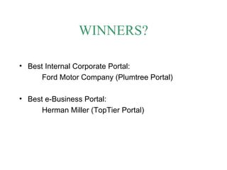WINNERS? Best Internal Corporate Portal:  Ford Motor Company (Plumtree Portal) Best e-Business Portal:  Herman Miller (TopTier Portal) 