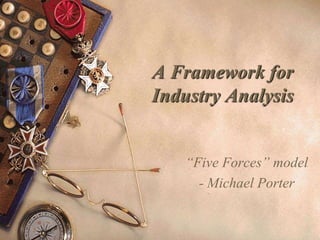 A Framework for
Industry Analysis
“Five Forces” model
- Michael Porter
 