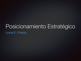 Posicionamiento Estratégico
Lionel E. Pineda
 