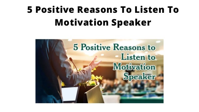 5 Positive Reasons To Listen To
Motivation Speaker
 