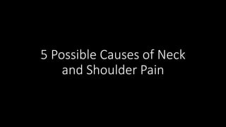 5 Possible Causes of Neck
and Shoulder Pain
 