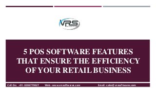 5 POS SOFTWARE FEATURES
THAT ENSURE THE EFFICIENCY
OF YOUR RETAIL BUSINESS
Call On: +91-8286779827 Web- www.vrssoftwares.com Email- sales@vrssoftwares.com
 
