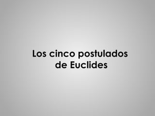 Los cinco postulados 
de Euclides 
 