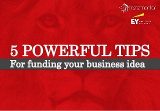 5 POWERFUL TIPS
For funding your business idea
 