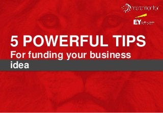 5 POWERFUL TIPS
For funding your business
idea
 