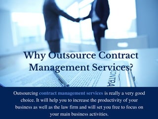 Why Outsource Contract
Management Services?
Outsourcing                                              is really a very good
choice. It will help you to increase the productivity of your
business as well as the law firm and will set you free to focus on
your main business activities.
contract management services
 