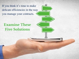 If you think it’s time to make
delicate efficiencies in the way
you manage your contracts. 
Examine These
Five Solutions
 