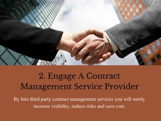 By hire third party contract management services you will surely
increase visibility, reduce risks and save cost.
2. Engage A Contract
Management Service Provider
 