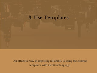 3. Use Templates
An effective way in imposing reliability is using the contract
templates with identical language.
 