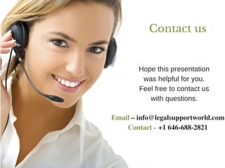 Contact us
Hope this presentation
was helpful for you.
Feel free to contact us
with questions.
Email – info@legalsupportworld.com
Contact - +1 646-688-2821
 