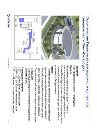 COPYRIGHT@PÖYRY
Строительство Главного канализационного коллектора
северной части Санкт-Петербурга
32
Заказчик
ГУП «Водоканал Санкт-Петербурга»
Проект
Разработка плана эксплуатации Главного
канализационного коллектора северной части
Санкт-Петербурга, проект автоматизации системы
тоннелей, консультационные услуги при выборе
основного оборудования
Услуги
- Анализ процесса эксплуатации существующих
тоннельных коллекторов и насосных станций
- Разработка подробного плана эксплуатации
всей системы, включая насосные станции
- Гидравлический анализ процесса эксплуатации
в будущем
- Система дистанционного управления для всей
системы ГККС
Период реализации:
2007 – 2009 гг. План эксплуатации
2010 – 2012 гг. Консалтинговые услуги
2011 г. – Проект системы автоматизации
 