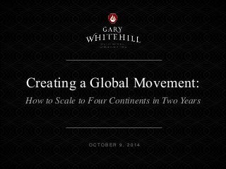 Creating a Global Movement: 
How to Scale to Four Continents in Two Years 
O C TO B E R 9 , 2 0 1 4 
 