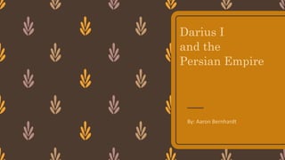 Darius I
and the
Persian Empire
By: Aaron Bernhardt
 