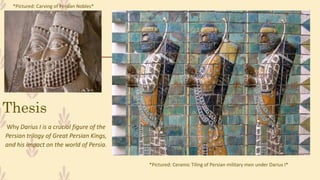 Thesis
Why Darius I is a crucial figure of the
Persian trilogy of Great Persian Kings,
and his impact on the world of Persia.
*Pictured: Ceramic Tiling of Persian military men under Darius I*
*Pictured: Carving of Persian Nobles*
 