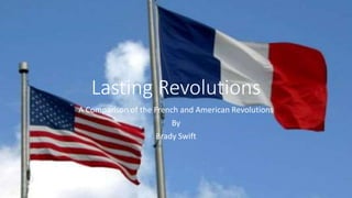 Lasting Revolutions
A Comparison of the French and American Revolutions
By
Brady Swift
 