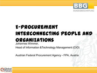 E-Procurement
interconnecting People and
Organizations
Johannes Wimmer,
Head of Information &Technology Management (CIO)

Austrian Federal Procurement Agency - FPA, Austria
 