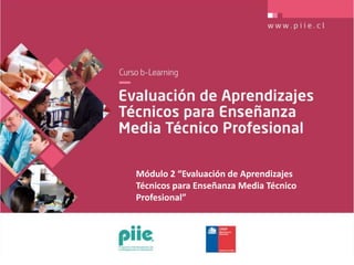 Módulo 2 “Evaluación de Aprendizajes
Técnicos para Enseñanza Media Técnico
Profesional”
 