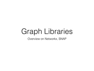 Graph Libraries
Overview on Networkx, SNAP
 
