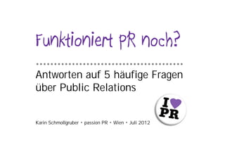 …………………………………..
Antworten auf 5 häufige Fragen
über Public Relations


Karin Schmollgruber • passion PR • Wien • Juli 2012
 
