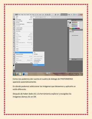 Como nos podemos dar cuenta el cuadro de dialogo de PHOTOMERGE
apareció automáticamente.

En donde podemos seleccionar las imágenes que deseemos y aplicarle un
estilo diferente.

Después de haber dado clic a la herramienta explorar y escogidas las
imágenes damos clic en OK.
 