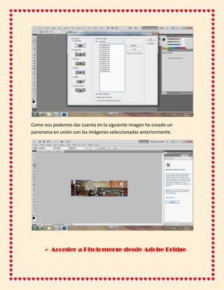 Como nos podemos dar cuenta en la siguiente imagen he creado un
panorama en unión con las imágenes seleccionadas anteriormente.




      Acceder a Photomerge desde Adobe Bridge
 