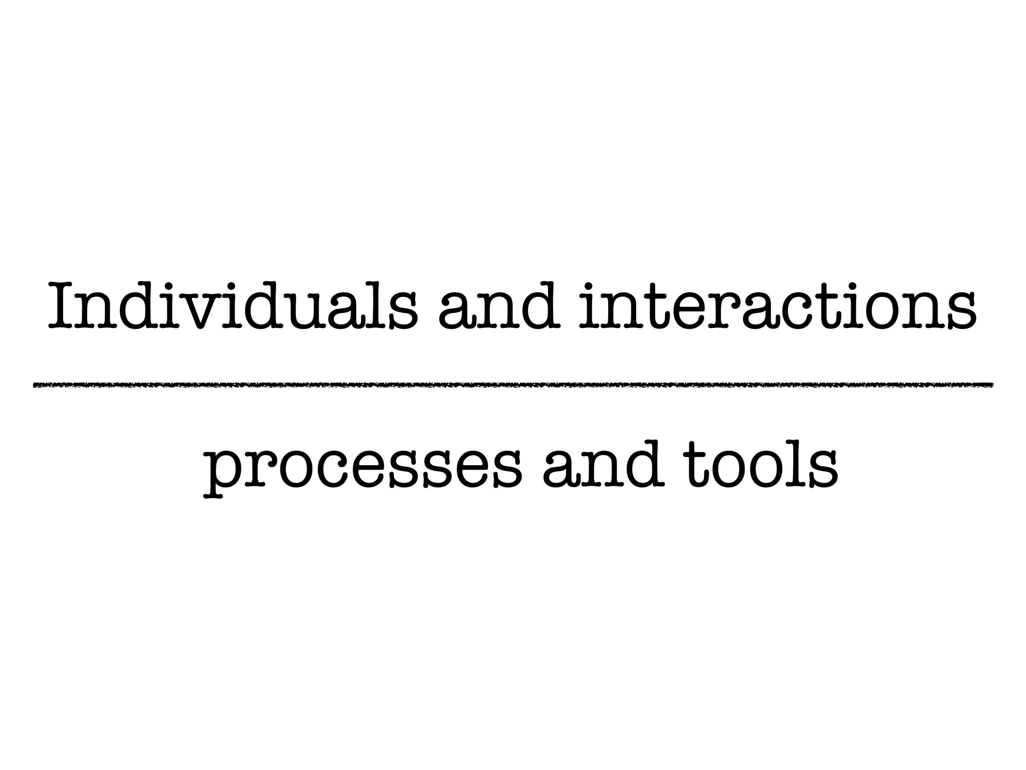 Individuals and interactions
processes and tools
 