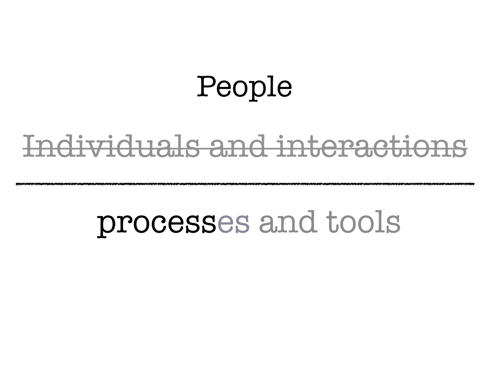 Individuals and interactions
processes and tools
People
 