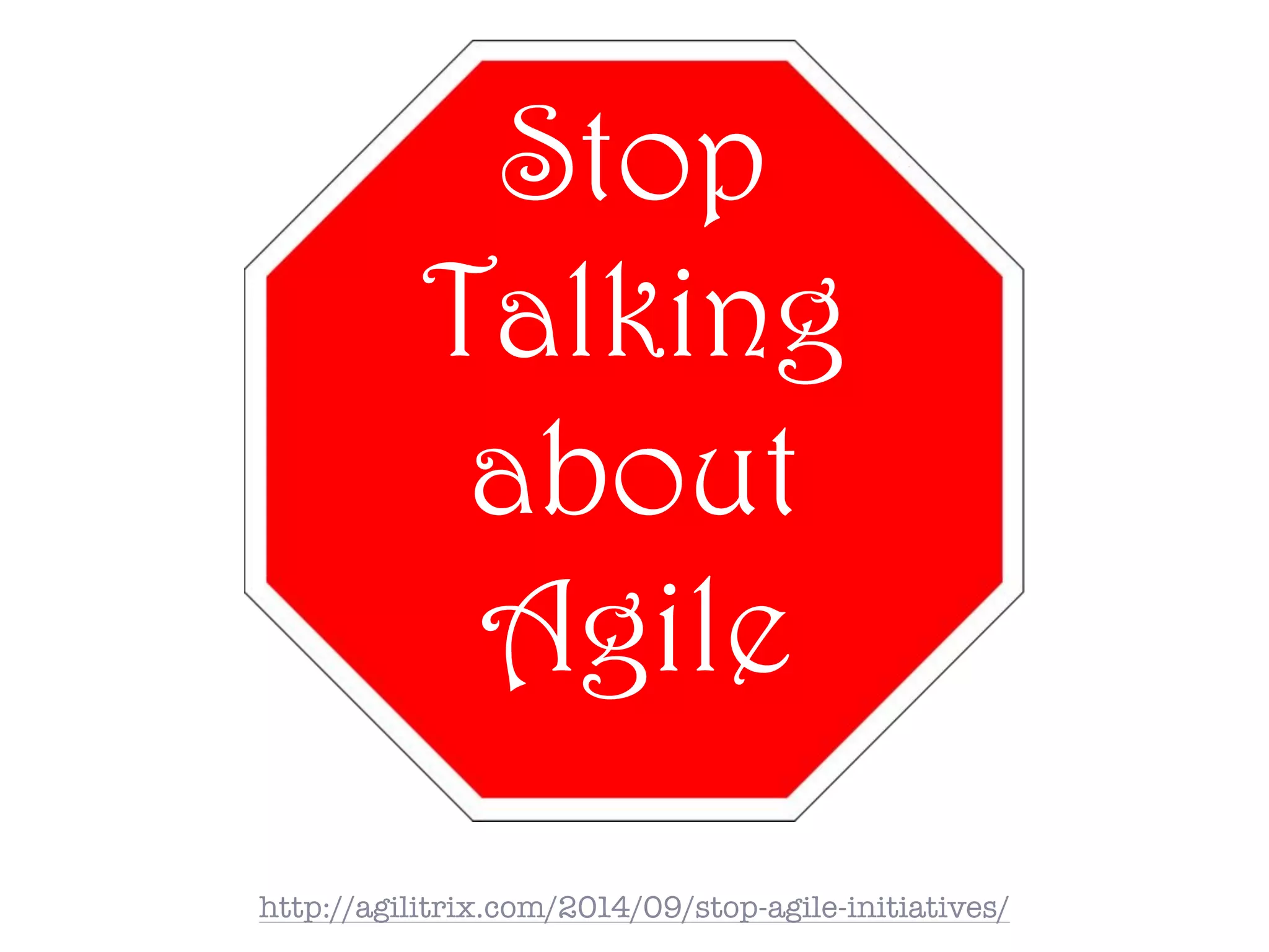 Stop
Talking
about
Agile
http://agilitrix.com/2014/09/stop-agile-initiatives/
 