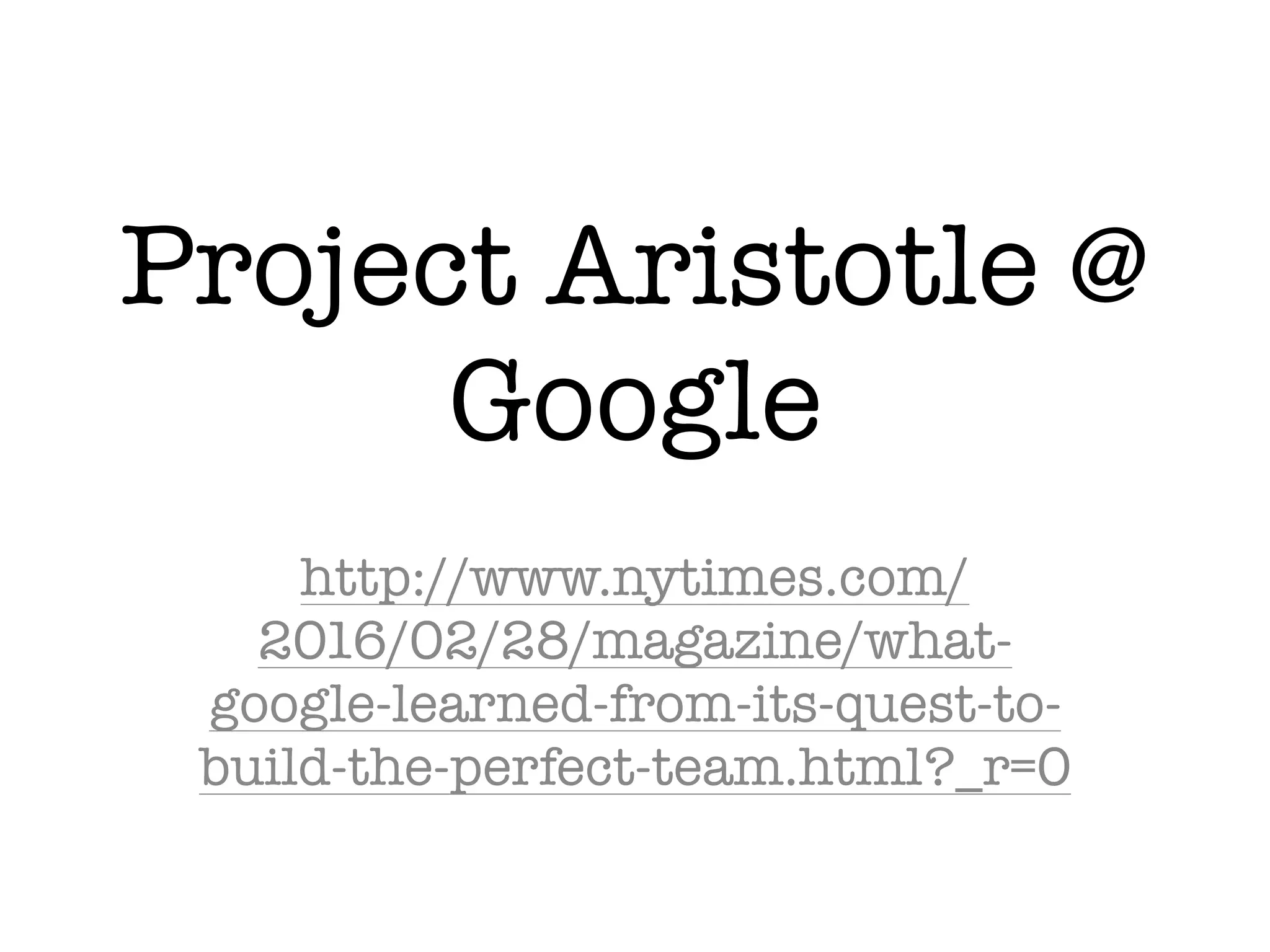 Project Aristotle @
Google
http://www.nytimes.com/
2016/02/28/magazine/what-
google-learned-from-its-quest-to-
build-the-perfect-team.html?_r=0
 