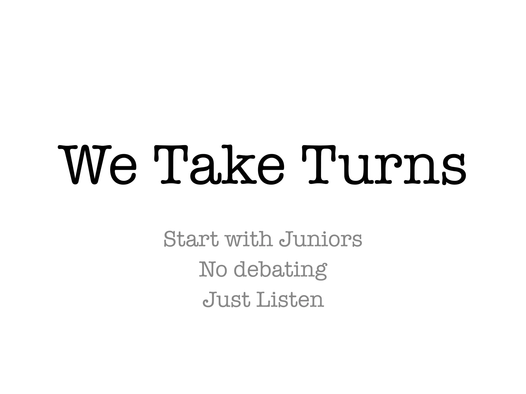 We Take Turns
Start with Juniors
No debating
Just Listen
 