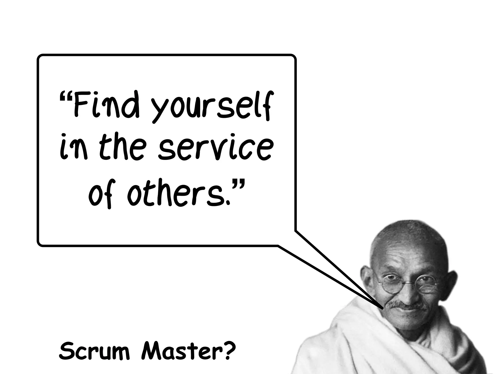 “Find yourself
in the service
of others.”
Scrum Master?
 