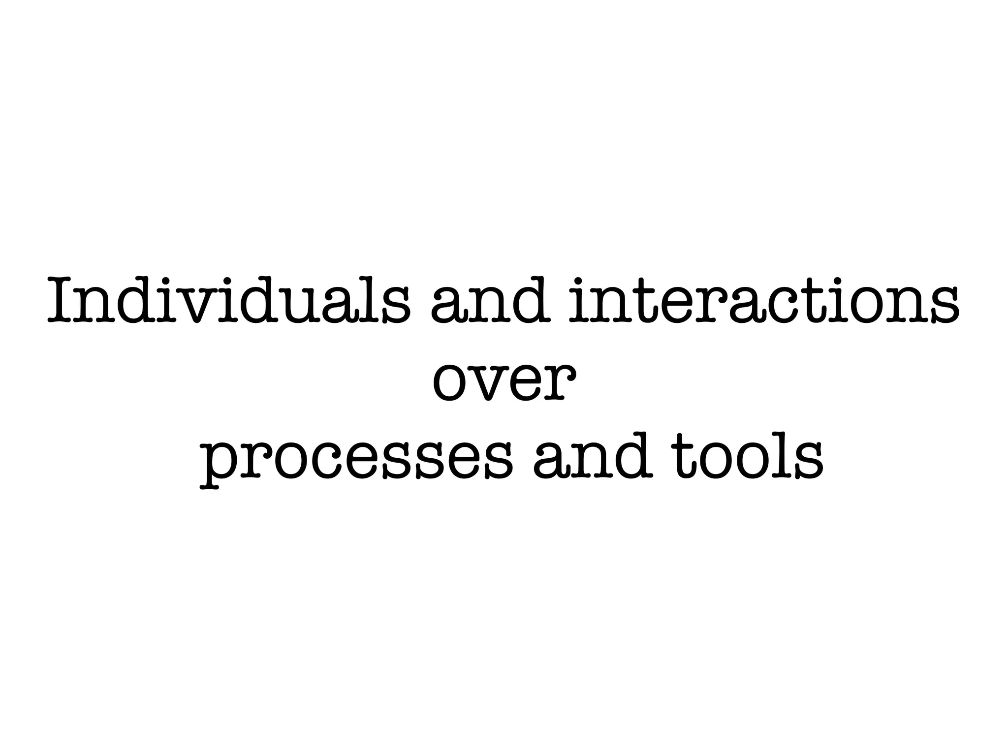 Individuals and interactions
over
processes and tools
 