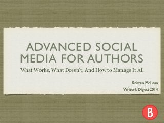 ADVANCED SOCIAL
MEDIA FOR AUTHORS
What Works, What Doesn’t, And How to Manage It All
Kristen McLean
Writer’s Digest 2014
 